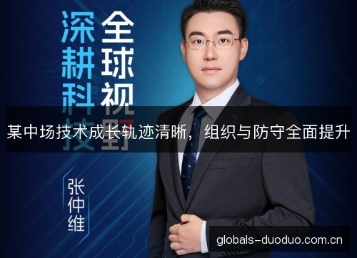 某中场技术成长轨迹清晰，组织与防守全面提升