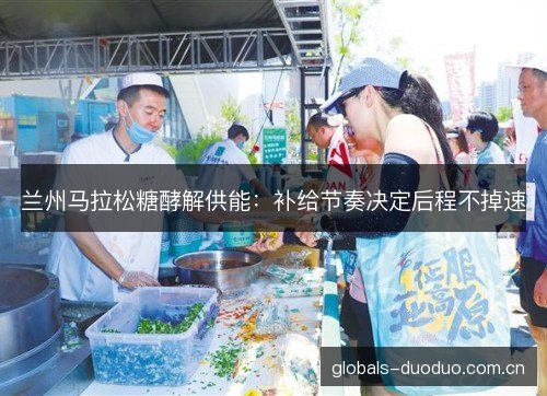 兰州马拉松糖酵解供能：补给节奏决定后程不掉速