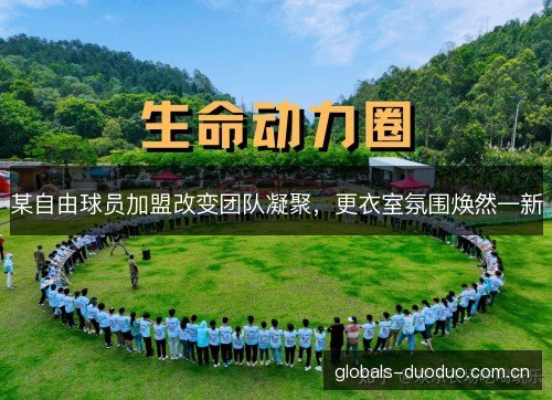 某自由球员加盟改变团队凝聚,更衣室氛围焕然一新 某自由球员加盟改变团队凝聚,更衣室氛围焕然一新